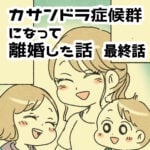 最終話　離婚後思う事【カサンドラ離婚話 】